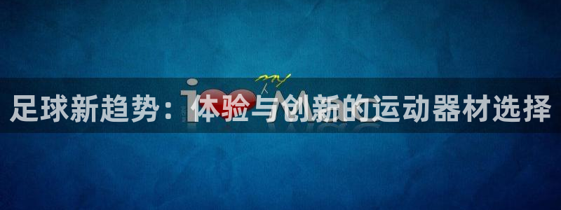 哈哈体育官网:足球新趋势:体验与创新的运动器材选择